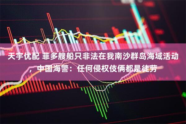 天宇优配 菲多艘船只非法在我南沙群岛海域活动，中国海警：任何侵权伎俩都是徒劳