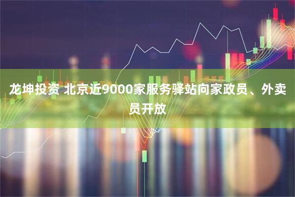 龙坤投资 北京近9000家服务驿站向家政员、外卖员开放