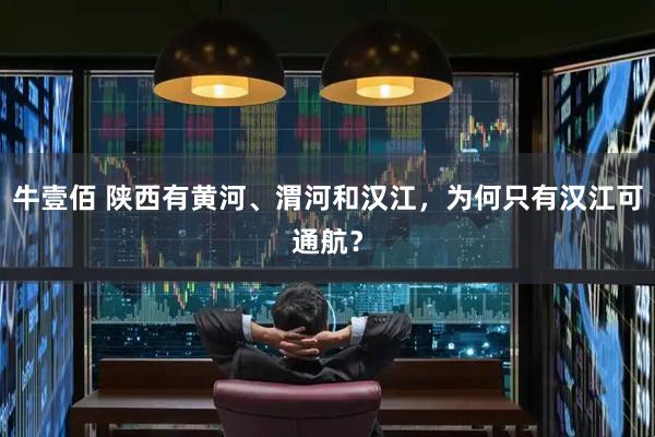 牛壹佰 陕西有黄河、渭河和汉江，为何只有汉江可通航？