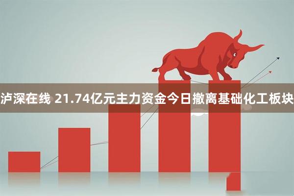 泸深在线 21.74亿元主力资金今日撤离基础化工板块