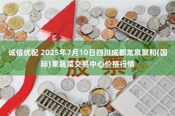 诚信优配 2025年7月10日四川成都龙泉聚和(国际)果蔬菜交易中心价格行情