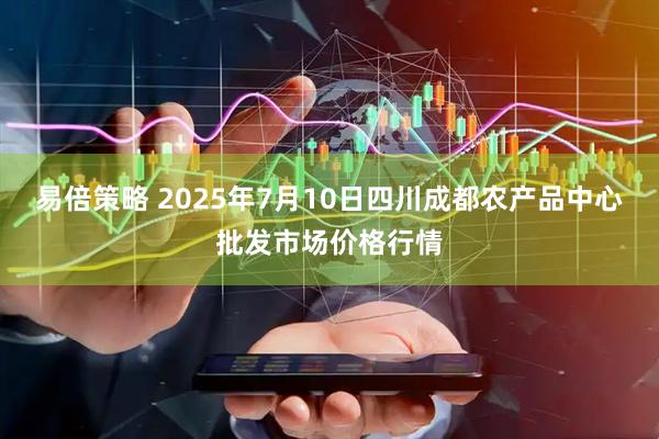 易倍策略 2025年7月10日四川成都农产品中心批发市场价格行情