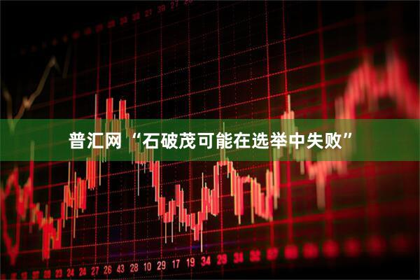普汇网 “石破茂可能在选举中失败”