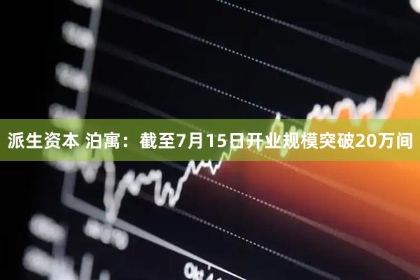 派生资本 泊寓：截至7月15日开业规模突破20万间