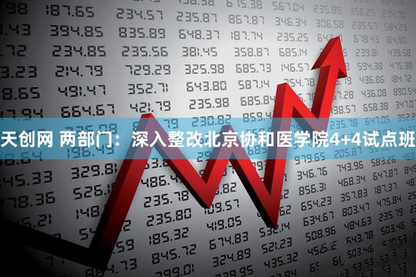 天创网 两部门：深入整改北京协和医学院4+4试点班