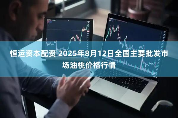恒运资本配资 2025年8月12日全国主要批发市场油桃价格行情