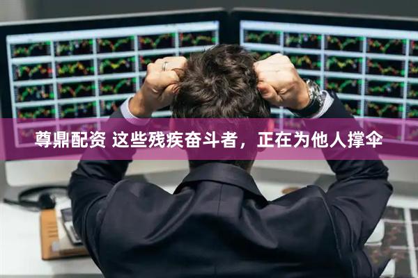 尊鼎配资 这些残疾奋斗者，正在为他人撑伞