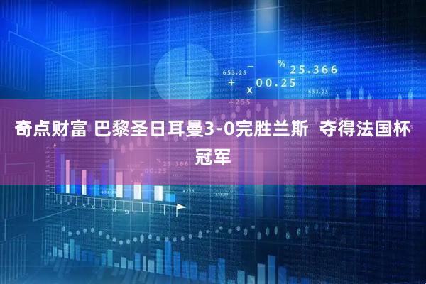 奇点财富 巴黎圣日耳曼3-0完胜兰斯  夺得法国杯冠军