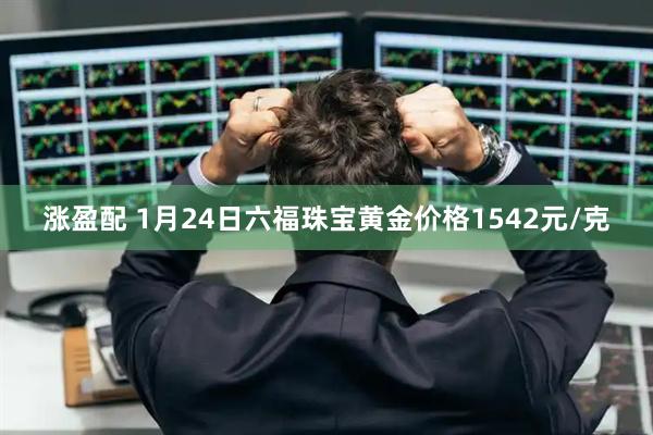 涨盈配 1月24日六福珠宝黄金价格1542元/克